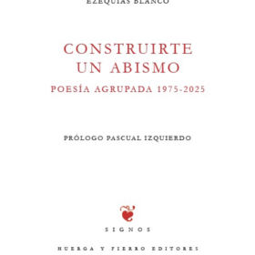 Construirte un abismo (Poesía agrupada 1975-2025)